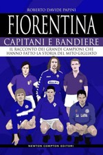 Fiorentina Capitani e bandiere Il racconto dei grandi campioni che hanno fatto..