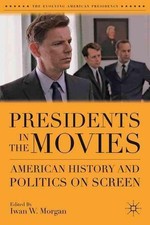 Presidents in the Movies: American History and Politics on Screen by I. Morgan (