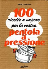 Pietro Semino 100 RICETTE A VAPORE PER LA VOSTRA PENTOLA A PRESSIONE Ed La Spiga