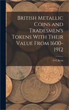 British Metallic Coins and Tradesmen's Tokens With Their Value From 1600-1912 (H