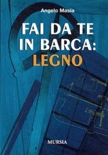 Fai da te in barca : Legno  Angelo Masia  Mursia  2005  Prima Edizione