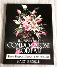 Forsell "IL LIBRO DELLE COMPOSIZIONI FLOREALI. FIORI FRESCHI SECCHI ARTIFICIALI"