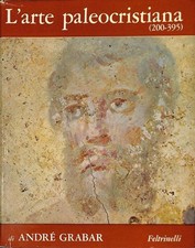 L'arte paleocristiana (200-395) -Grabar André - Feltrinelli - 1967