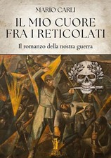 Libri Mario Carli - Il Mio Cuore Fra I Reticolati. Il Romanzo Della Nostra Guerr