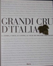 GRANDI CRU D'ITALIA : LA STORIA, I VOLTI, LE CANTINE, LE VIGNE DEI MIGLIORI VINI