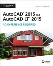 AUTOCAD 2015 AND AUTOCAD LT 2015: NO EXPERIENCE REQUIRED: By Donnie Gladfelter