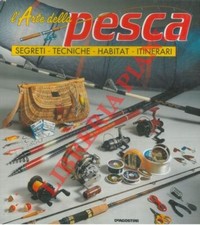 L’arte della pesca. Segreti. Tecniche. Habitat. Itinerari.
