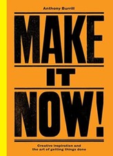 Make It Now!: Creative Inspiration and the Art of Getting... by Burrill, Anthony