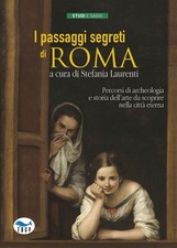 I passaggi segreti di Roma. Percorsi di archeologia e storia dell'arte da scopri