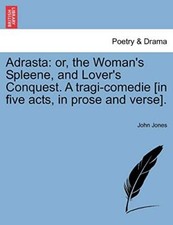 Adrasta: or, the Woman's Spleene, and Lover's C. Jones<|