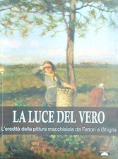 LA LUCE DEL VERO L'EREDITA' DELLA PITTURA MACCHIAIOLA AA.VV. PONTE QUARANTATRE