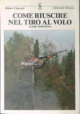 COME RIUSCIRE NEL TIRO AL VOLO CHURCHILL ROBERT EDITORIALE OLIMPIA 1990 \