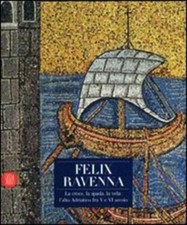 Felix Ravenna. La Croce, La Spada, La Vela: L'alto Adriatico Fra V E Vi Secolo
