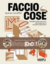 FACCIO COSE. RISVEGLIA IL MAKER CHE E' IN TE  - CARAFFINI ANDREA - HOEPLI