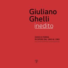 Giuliano Ghelli Inedito. Gioco e Forma in Opere dal 1963 al 1983 nel Clima Fiore