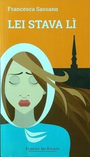 LEI STAVA LI' SASSANO FRANCESCA FLORENCE ART EDIZIONI 2016  BROSSURA CON ALETTE