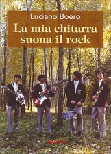 Libro Nuovo - Luciano Boero - La Mia Chitarra Suona Il Rock. Un Viaggio Con Il P