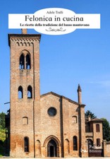 Felonica in cucina. Le ricette della tradizione del basso mantova