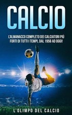 Calcio: L'Almanacco Completo dei Calciatori pi? Forti di tutti i tempi, dal 1956