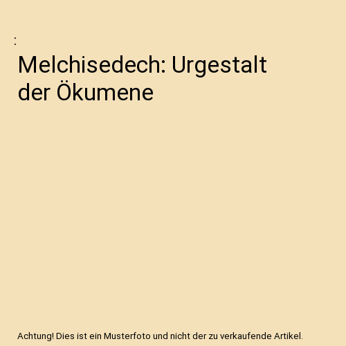 Melchisedech urgestalt der - melchisedech:,