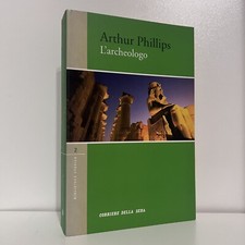 L'ARCHEOLOGO ARTHUR PHILLIPS CORRIERE DELLA SERA LIBRO ROMANZO 1 ED LUGLIO 2005