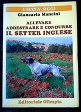 "Allevare addestrare e condurre il setter inglese" G.Mancini-Olimpia 1987-cinofi