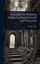 Claudio Di Torino, Ossia, La Protesta Di Un Vescovo by Emilio Comba Hardcover Bo
