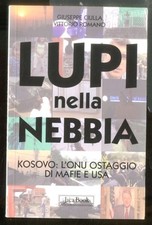 LUPI NELLA NEBBIA KOSOVO L`ONU OSTAGGIO DI MAFIE E USA di CIULLA - ROMANO