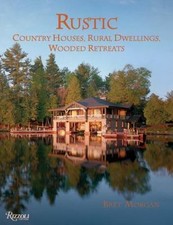 Rustic: Country Houses, Rural Dwellings, Wooded Retreats by Bret Morgan