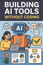 Building AI Tools Without Coding Using Zapier, Notion AI, Make.com, and More by 