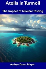 Atolls in Turmoil: The Impact of Nuclear Testing by Audrey Dawn Mayer Paperback