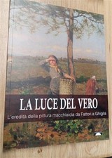 La Luce Dal Vero. L'eredita Della Pittura Macchiaiola Da Fattori A Ghiglia Pon