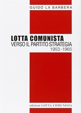 Lotta Comunista Verso Il Partito Strategia 1953-1965 - Libro Guido La Barbera