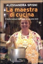 La maestra di cucina. È facile cucinare benissimo se sai come farlo Spisni, Ales
