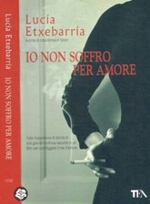 Io non soffro per amore. . Etxebarría Lucía. 2009. .