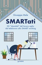 Smartati. Gli «sbandati» del lavoro agile: dal telelavoro allo smart working