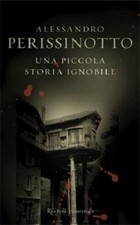 Una piccola storia ignobile - Alessandro Perissinotto - 1 ed. La Scala Rizzoli