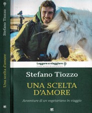 Una scelta d'amore. Avventure di un vegetariano in viaggio. Stefano Tiozzo. 2021