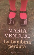 LA BAMBINA PERDUTA - Maria Venturi - Rizzoli 2005