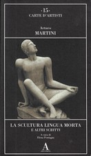 Martini, Arturo..LA SCULTURA LINGUA MORTA E ALTRI SCRITTI