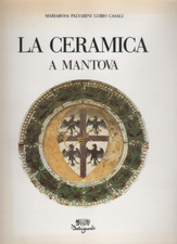 La ceramica a Mantova - M. Palvarini Gobio Casali - Belriguardo 1987