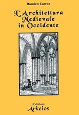 L' architettura Medievale in Occidente Damien Carraz Ed Arkeios Esoterismo