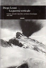 La guerra verticale: Uomini animali e macchine sul fronte di montagna 1915-1918.