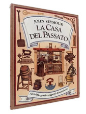 John Seymour LA CASA DEL PASSATO  ATTIVITà , GESTI E OGGETTI DIMENTICATI