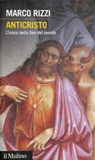 Anticristo : l'inizio della fine del mondo Marco Rizzi Il Mulino 2015