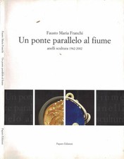 Un ponte parallelo al fiume. Anelli scultura 1962-2002. . Fausto Maria Franchi.