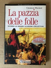 Charles Mackay - LA PAZZIA DELLE FOLLE ovvero le grandi illusioni collettive