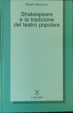SHAKESPEARE E LA TRADIZIONE DEL TEATRO POPOLARE WEIMANN ROBERT IL MULINO 1989