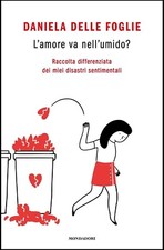 LIBRO L'AMORE VA NELL'UMIDO? DANIELA DELLE FOGLIE MONDADORI ROMANZO BIOGRAFIA
