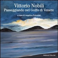 Libro Nuovo - Angelica Polverini - Vittorio Nobili. Passeggiando Nel Golfo Di Ve